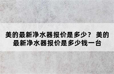 美的最新净水器报价是多少？ 美的最新净水器报价是多少钱一台